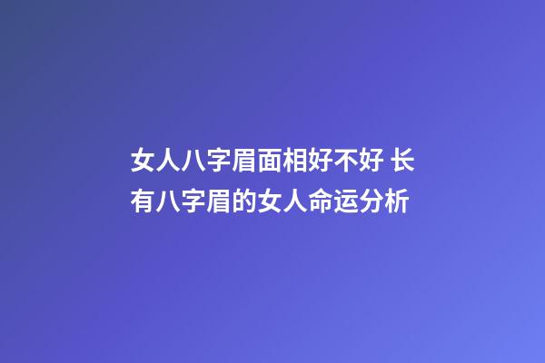 女人八字眉面相好不好 长有八字眉的女人命运分析
